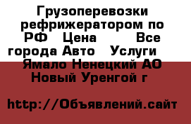 Грузоперевозки рефрижератором по РФ › Цена ­ 15 - Все города Авто » Услуги   . Ямало-Ненецкий АО,Новый Уренгой г.